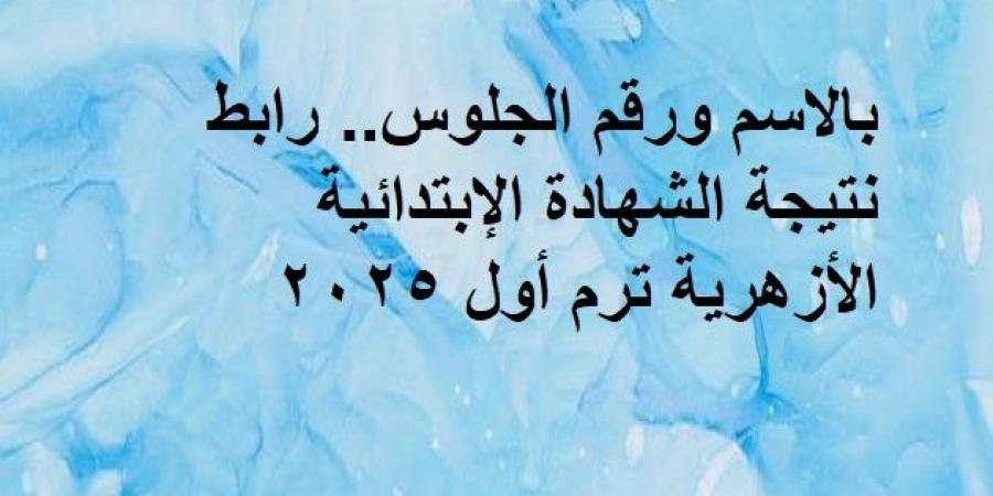 بالاسم ورقم الجلوس.. رابط نتيجة الشهادة الإبتدائية الأزهرية ترم أول 2025 - عرب فايف